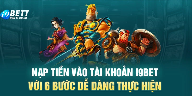 Nạp tiền vào tài khoản i9bet với 6 bước dễ dàng thực hiện