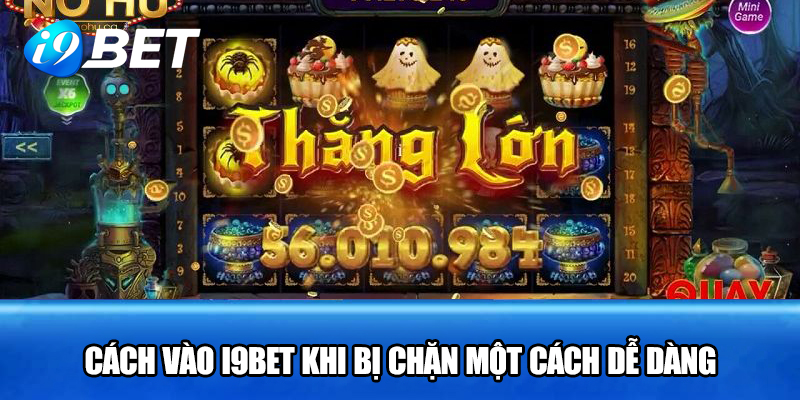 Cách vào i9bet khi bị chặn một cách dễ dàng