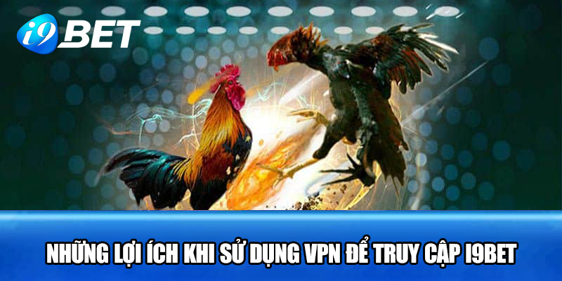 Những lợi ích khi sử dụng VPN để truy cập i9bet