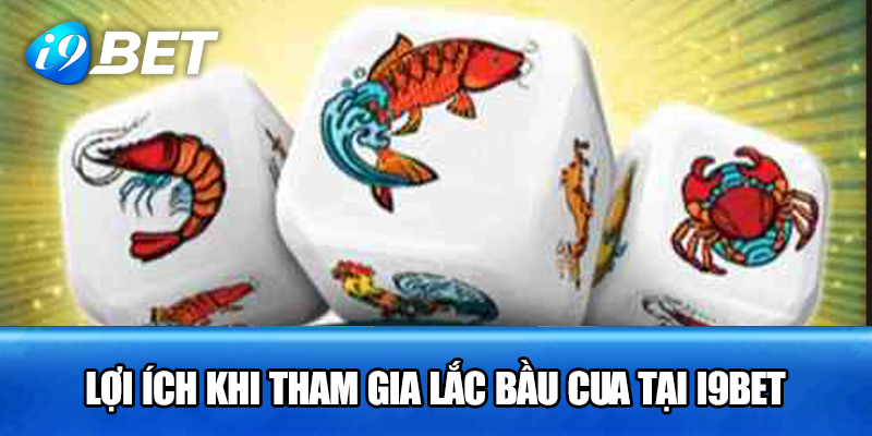 Lợi ích khi tham gia lắc bầu cua tại i9bet