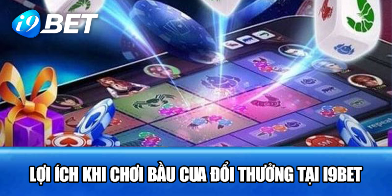 Lợi ích khi chơi bầu cua đổi thưởng tại i9bet